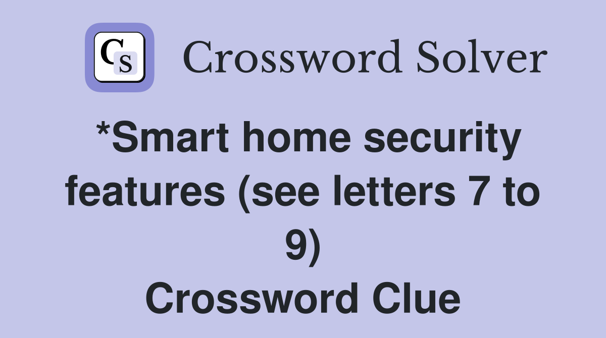 *Smart home security features (see letters 7 to 9) Crossword Clue